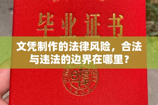 龙华新区文凭制作的法律风险，合法与违法的边界在哪里？