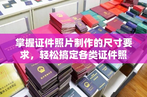 龙华新区掌握证件照片制作的尺寸要求，轻松搞定各类证件照
