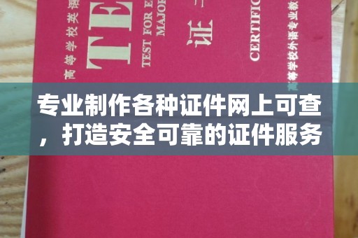 龙华新区专业制作各种证件网上可查，打造安全可靠的证件服务