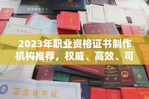 龙华新区2023年职业资格证书制作机构推荐，权威、高效、可靠