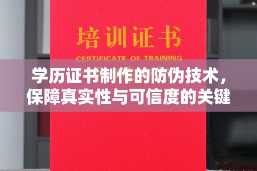 龙华新区学历证书制作的防伪技术，保障真实性与可信度的关键