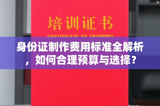 龙华新区身份证制作费用标准全解析，如何合理预算与选择？