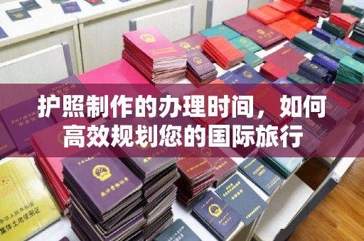 龙华新区护照制作的办理时间，如何高效规划您的国际旅行