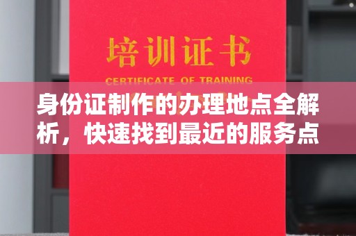 龙华新区身份证制作的办理地点全解析，快速找到最近的服务点