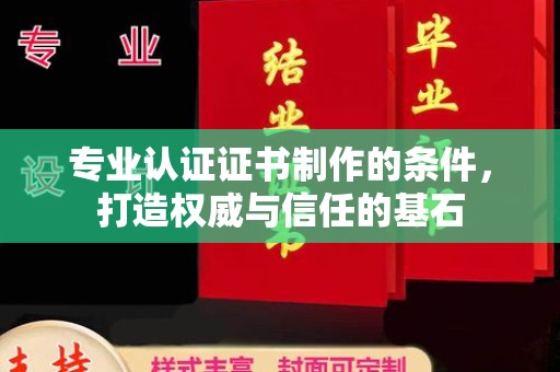 龙华新区专业认证证书制作的条件，打造权威与信任的基石