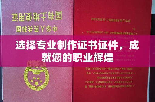 龙华新区选择专业制作证书证件，成就您的职业辉煌