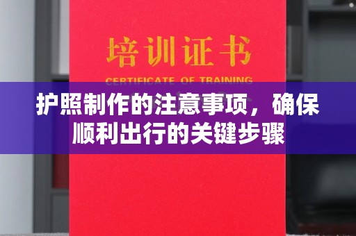 龙华新区护照制作的注意事项，确保顺利出行的关键步骤
