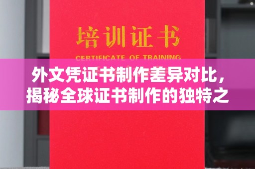 龙华新区外文凭证书制作差异对比，揭秘全球证书制作的独特之处