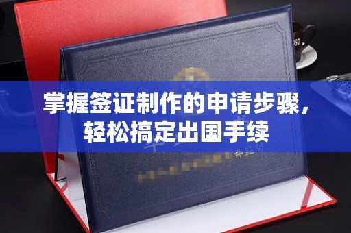 龙华新区掌握签证制作的申请步骤，轻松搞定出国手续