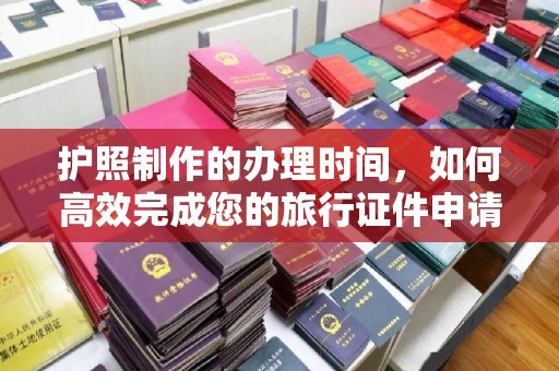龙华新区护照制作的办理时间，如何高效完成您的旅行证件申请