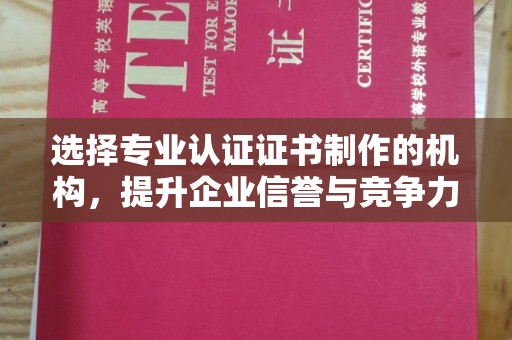 龙华新区选择专业认证证书制作的机构，提升企业信誉与竞争力