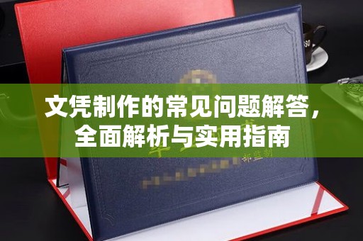 龙华新区文凭制作的常见问题解答，全面解析与实用指南