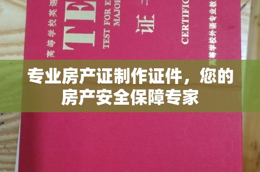 龙华新区专业房产证制作证件，您的房产安全保障专家