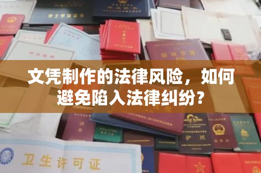 龙华新区文凭制作的法律风险，如何避免陷入法律纠纷？
