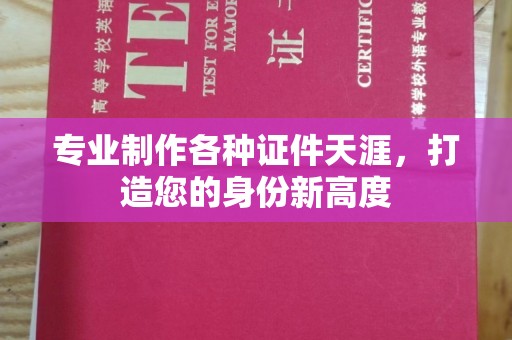 龙华新区专业制作各种证件天涯，打造您的身份新高度