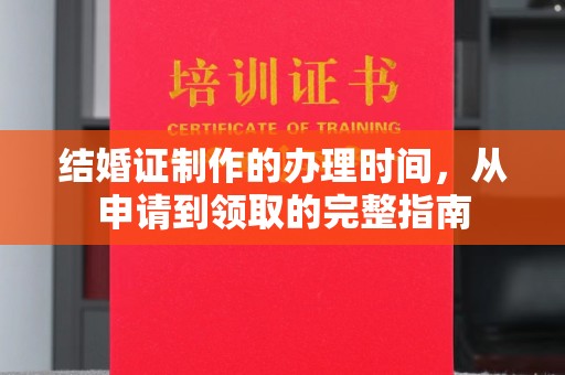 龙华新区结婚证制作的办理时间，从申请到领取的完整指南