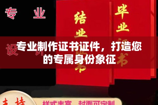 龙华新区专业制作证书证件，打造您的专属身份象征