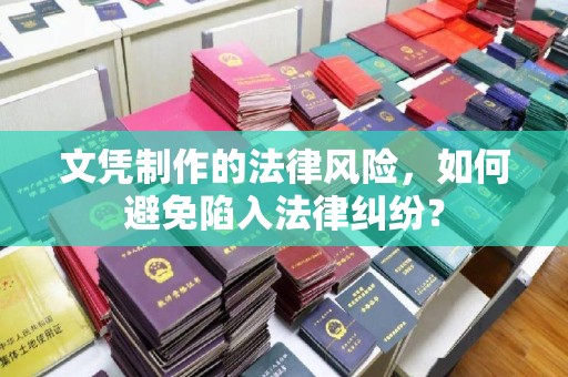 龙华新区文凭制作的法律风险，如何避免陷入法律纠纷？