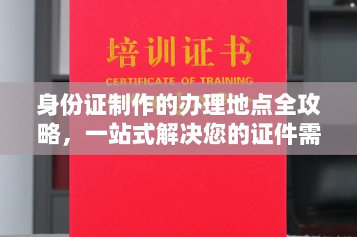 龙华新区身份证制作的办理地点全攻略，一站式解决您的证件需求