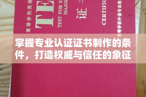 龙华新区掌握专业认证证书制作的条件，打造权威与信任的象征
