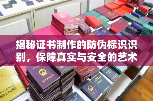 龙华新区揭秘证书制作的防伪标识识别，保障真实与安全的艺术