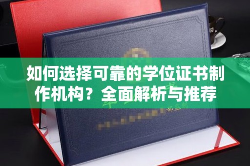 龙华新区如何选择可靠的学位证书制作机构？全面解析与推荐