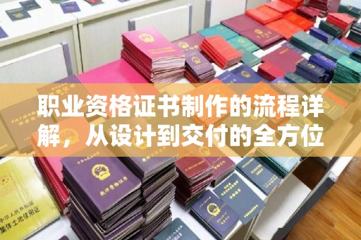 龙华新区职业资格证书制作的流程详解，从设计到交付的全方位指南