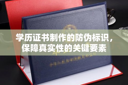 龙华新区学历证书制作的防伪标识，保障真实性的关键要素